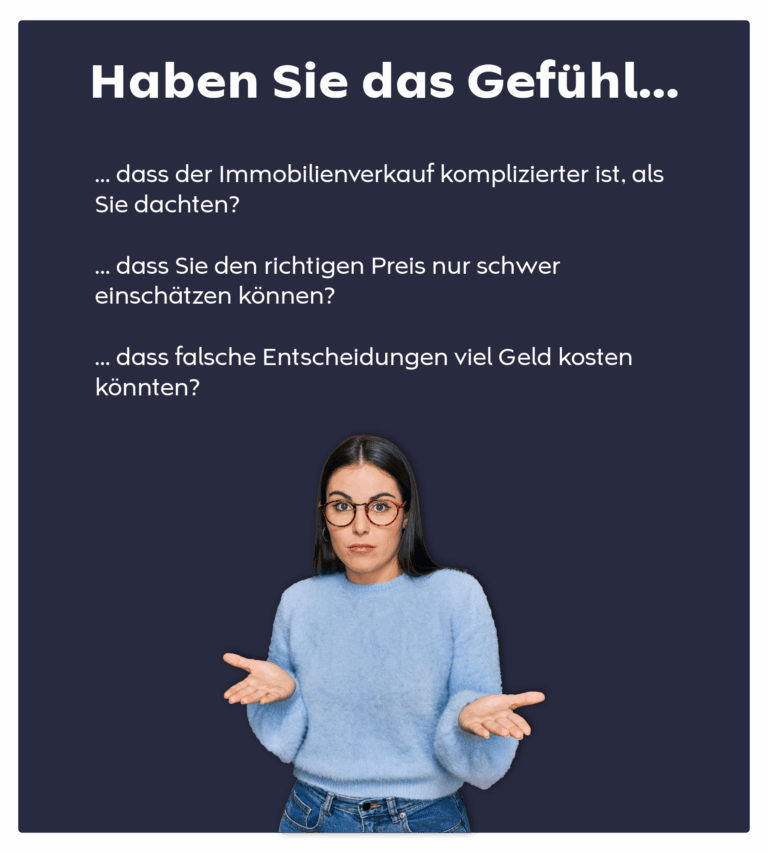 Haben Sie das Gefühl, dass der Immobilienverkauf komplizierter ist, als Sie dachten, dass Sie den richtigen Preis nur schwer einschätzen können oder dass falsche Entscheidungen viel Geld kosten könnten?