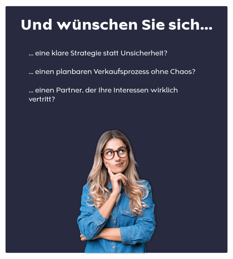 Und wünschen Sie sich eine klare Strategie statt Unsicherheit, einen planbaren Verkaufsprozess ohne Chaos und einen Partner, der Ihre Interessen wirklich vertritt?